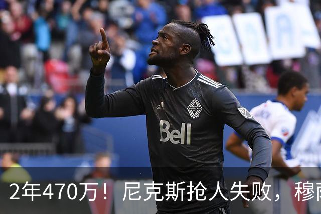 2年470万！尼克斯抢人失败，穆萨西塞真的这么香？